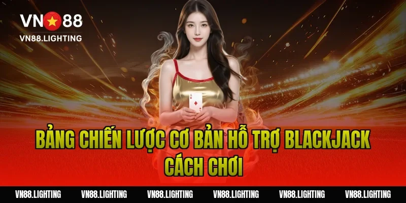 Blackjack cách chơi – Hướng dẫn dễ hiểu, cược hiệu quả 8 Bảng chiến lược cơ bản hỗ trợ blackjack cách chơi