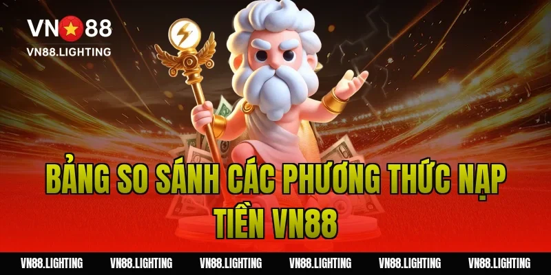 Nạp tiền VN88 – Hướng dẫn nạp nhanh, nhận ưu đãi cực đã 5 Bảng so sánh các phương thức nạp tiền VN88