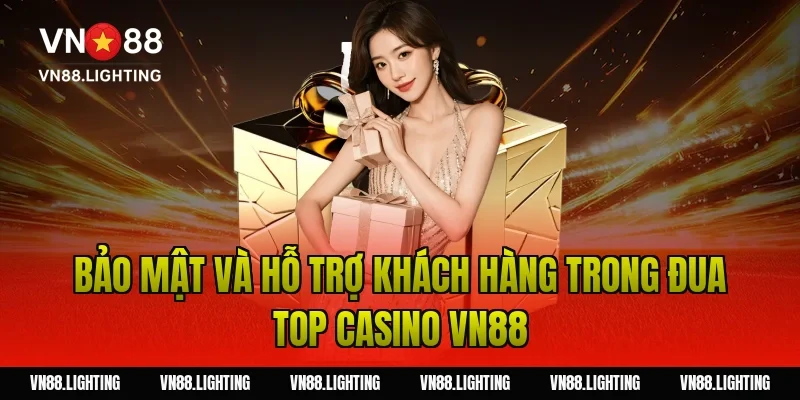 Sự kiện đua top casino VN88 – Tham gia ngay nhận thưởng 9 Bảo mật và hỗ trợ khách hàng trong đua top casino VN88
