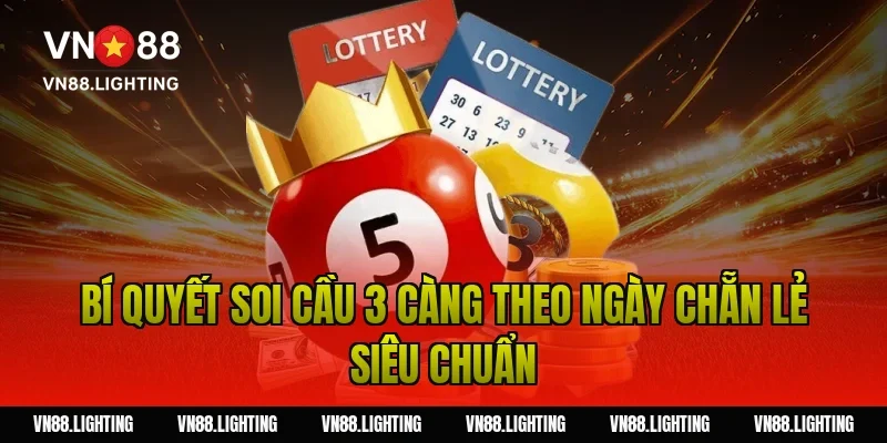 Soi cầu 3 càng – Hướng dẫn bắt số chuẩn xác cho tân thủ 5 Bí quyết soi cầu 3 càng theo ngày chẵn lẻ siêu chuẩn