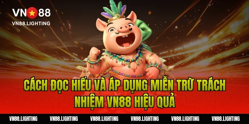Miễn trừ trách nhiệm VN88 – Tìm hiểu quy định chi tiết 4 Cách đọc hiểu và áp dụng miễn trừ trách nhiệm VN88 hiệu quả