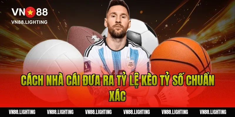 Kèo tỷ số – Tìm hiểu cách cược chính xác, dễ thắng 3 Cách nhà cái đưa ra tỷ lệ kèo tỷ số chuẩn xác