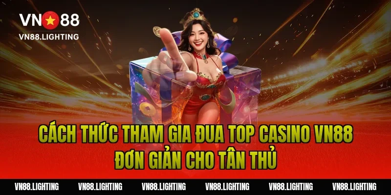 Sự kiện đua top casino VN88 – Tham gia ngay nhận thưởng 3 Cách thức tham gia đua top casino VN88 đơn giản cho tân thủ