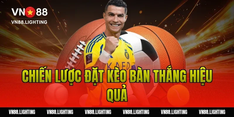 Kèo bàn thắng – Tìm hiểu cách cược chuẩn từ cao thủ 4 Chiến lược đặt kèo bàn thắng hiệu quả