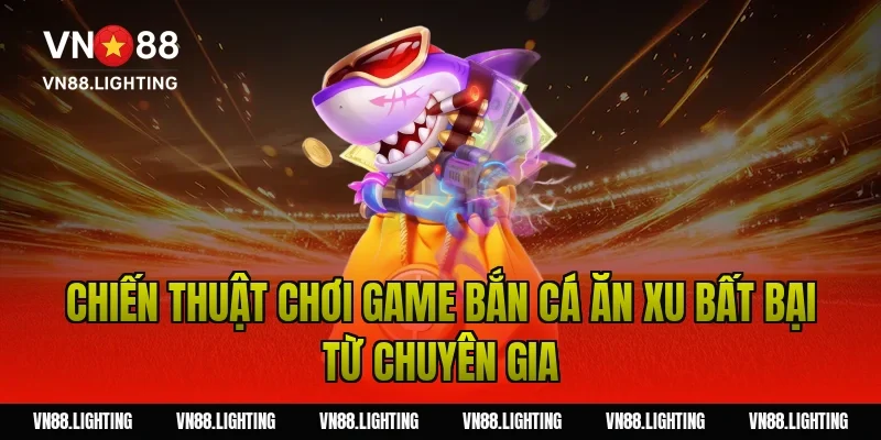 Game bắn cá ăn xu – Chơi ngay săn xu đổi thưởng hấp dẫn 5 Chiến thuật chơi game bắn cá ăn xu bất bại từ chuyên gia