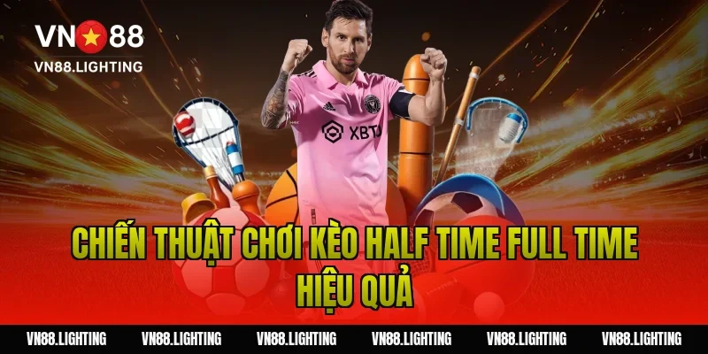 Kèo half time full time – Hướng dẫn cược chuẩn xác 3 Chiến Thuật Chơi Kèo Half Time Full Time Hiệu Quả