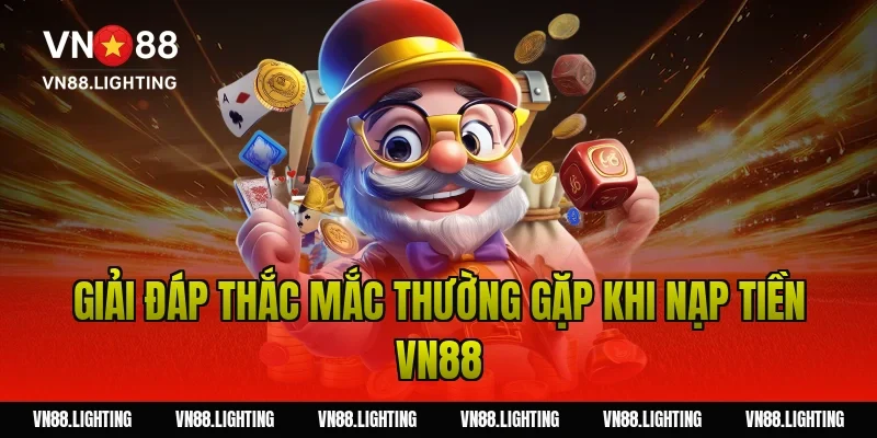 Nạp tiền VN88 – Hướng dẫn nạp nhanh, nhận ưu đãi cực đã 6 Giải đáp thắc mắc thường gặp khi nạp tiền VN88