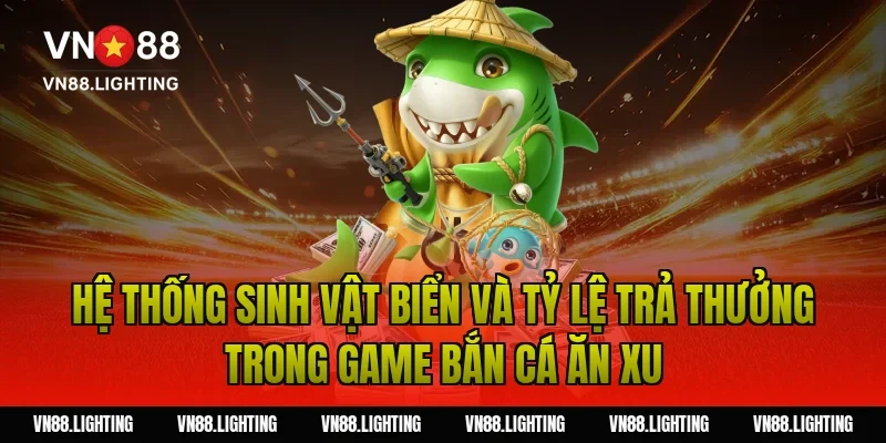 Game bắn cá ăn xu – Chơi ngay săn xu đổi thưởng hấp dẫn 4 Hệ thống sinh vật biển và tỷ lệ trả thưởng trong game bắn cá ăn xu