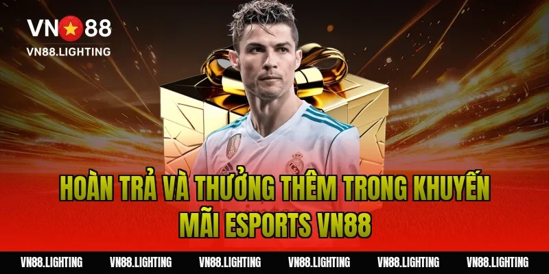 Khuyến mãi esports VN88 – Cược ngay nhận thưởng hấp dẫn 11 Hoàn trả và thưởng thêm trong khuyến mãi esports VN88