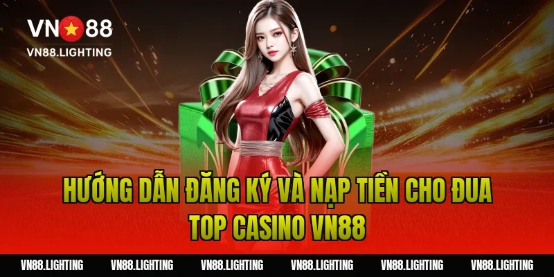 Sự kiện đua top casino VN88 – Tham gia ngay nhận thưởng 8 Hướng dẫn đăng ký và nạp tiền cho đua top casino VN88