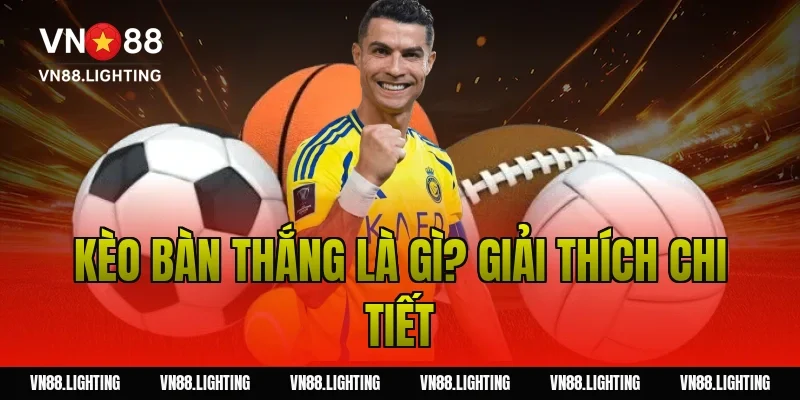 Kèo bàn thắng – Tìm hiểu cách cược chuẩn từ cao thủ 2 Kèo bàn thắng là gì? Giải thích chi tiết