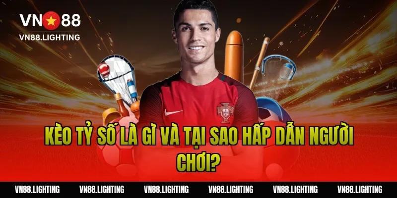Kèo tỷ số – Tìm hiểu cách cược chính xác, dễ thắng 2 Kèo tỷ số là gì và tại sao hấp dẫn người chơi?