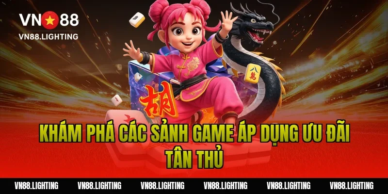 Thưởng thành viên mới VN88 100% – Nhận ngay ưu đãi 6.150K 4 Khám phá các sảnh game áp dụng ưu đãi tân thủ