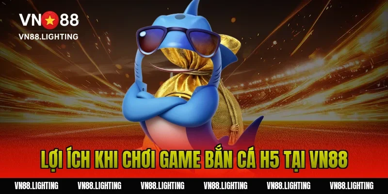 Game bắn cá H5 – Chơi trực tuyến mượt, săn thưởng lớn 5 Lợi ích khi chơi game bắn cá h5 tại Vn88