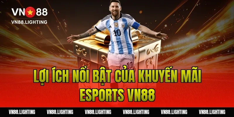Khuyến mãi esports VN88 – Cược ngay nhận thưởng hấp dẫn 4 Lợi ích nổi bật của khuyến mãi esports VN88