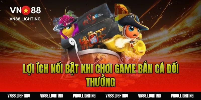 Game bắn cá đổi thưởng – Chơi ngay nhận thưởng hấp dẫn 2 Lợi ích nổi bật khi chơi game bắn cá đổi thưởng