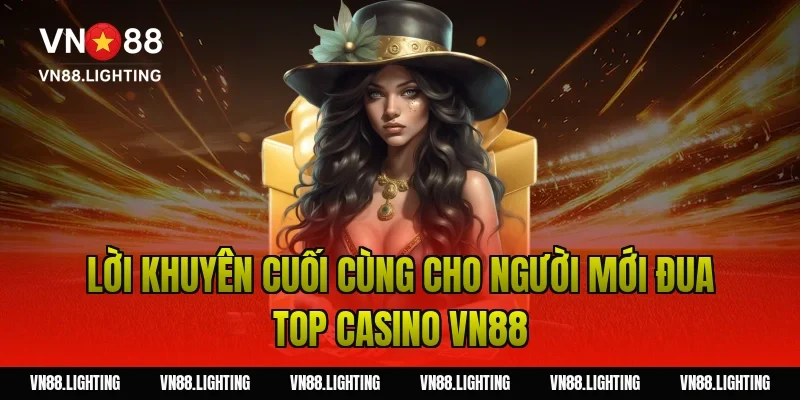 Sự kiện đua top casino VN88 – Tham gia ngay nhận thưởng 13 Lời khuyên cuối cùng cho người mới đua top casino VN88