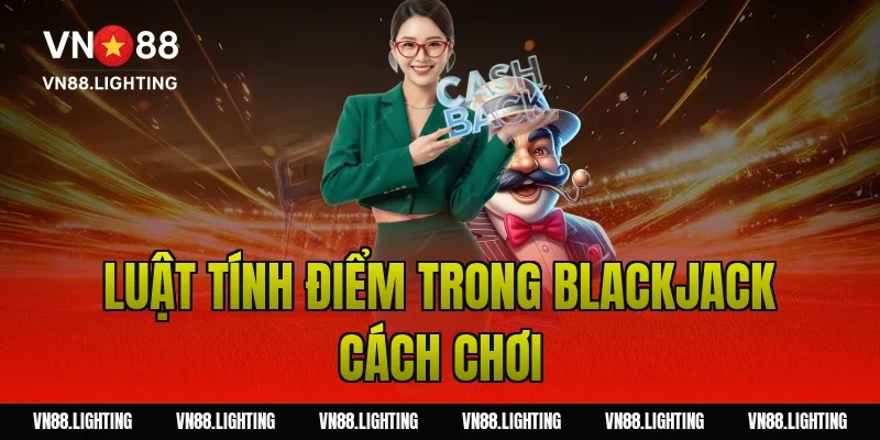 Blackjack cách chơi – Hướng dẫn dễ hiểu, cược hiệu quả 3 Luật tính điểm trong blackjack cách chơi
