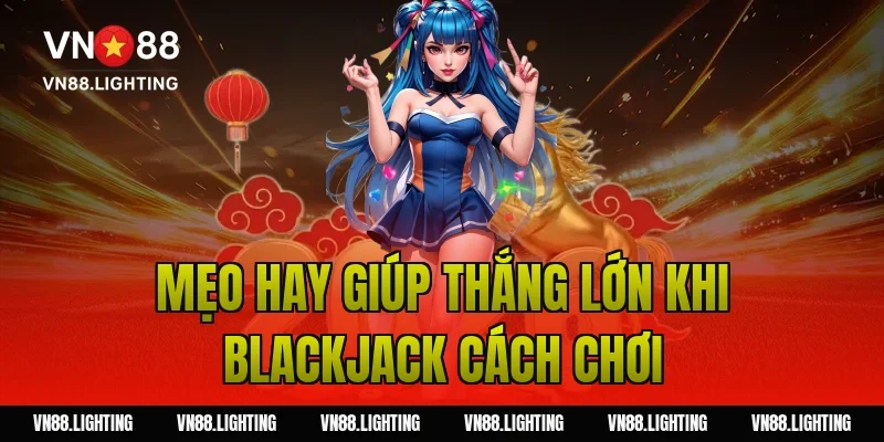Blackjack cách chơi – Hướng dẫn dễ hiểu, cược hiệu quả 9 Mẹo hay giúp thắng lớn khi blackjack cách chơi