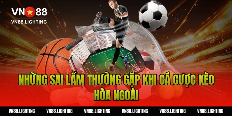 Kèo hòa ngoài – Khám phá cách cược hiệu quả 5 Những sai lầm thường gặp khi cá cược kèo hòa ngoài