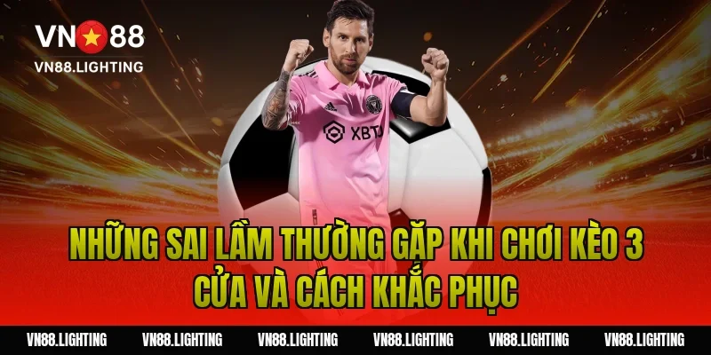 Kèo 3 cửa – Hướng dẫn đặt cược dễ hiểu, hiệu quả 2026 6 Những sai lầm thường gặp khi chơi kèo 3 cửa và cách khắc phục