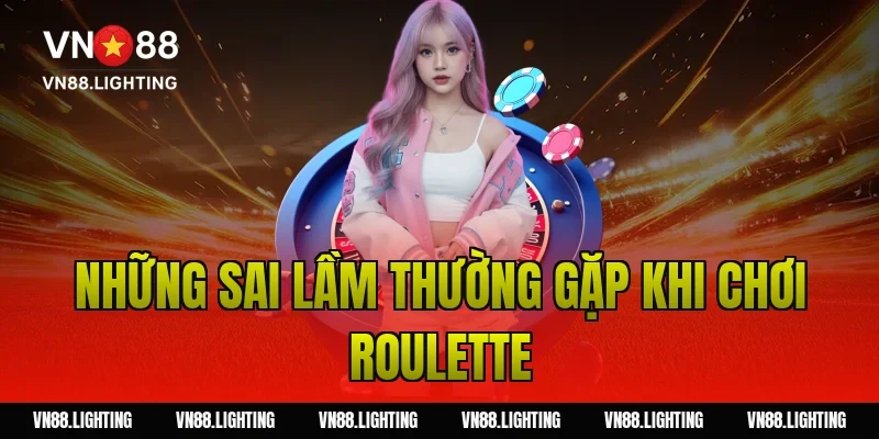 Cách chơi roulette – Hướng dẫn chi tiết cho người mới 5 Những sai lầm thường gặp khi chơi roulette