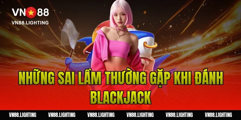 Đánh Blackjack – Hướng dẫn chi tiết và mẹo thắng lớn 4 Những sai lầm thường gặp khi đánh blackjack