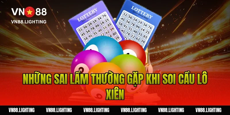 Soi cầu lô xiên – Kinh nghiệm chọn số chuẩn xác 2026 4 Những sai lầm thường gặp khi soi cầu lô xiên