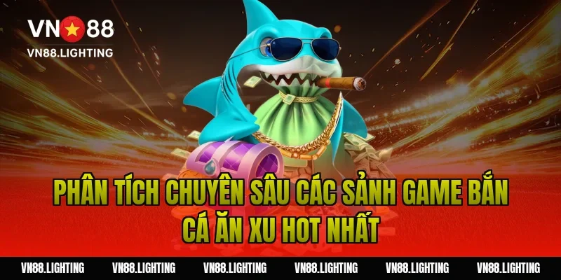Game bắn cá ăn xu – Chơi ngay săn xu đổi thưởng hấp dẫn 3 Phân tích chuyên sâu các sảnh game bắn cá ăn xu hot nhất