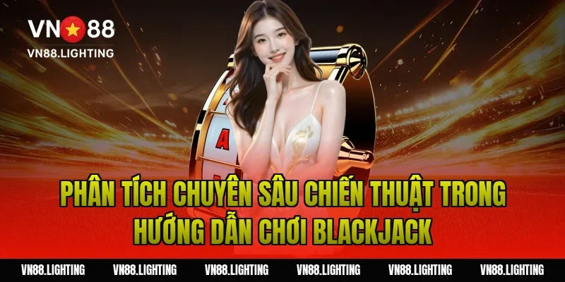 Hướng dẫn chơi Blackjack – Bí quyết cược thắng lớn 4 Phân tích chuyên sâu chiến thuật trong hướng dẫn chơi blackjack