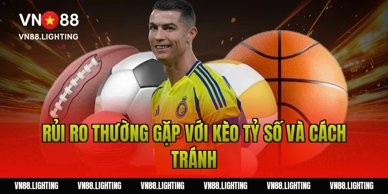 Kèo tỷ số – Tìm hiểu cách cược chính xác, dễ thắng 9 Rủi ro thường gặp với kèo tỷ số và cách tránh