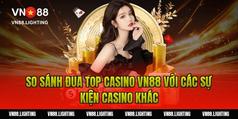 Sự kiện đua top casino VN88 – Tham gia ngay nhận thưởng 10 So sánh đua top casino VN88 với các sự kiện casino khác