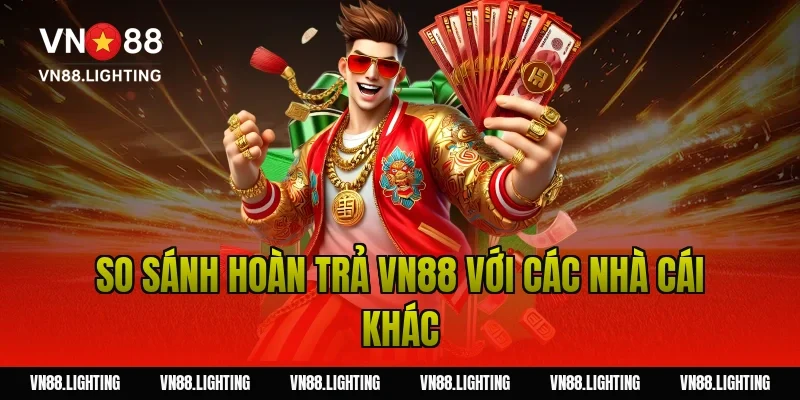 Hoàn trả VN88 – Nhận ngay ưu đãi hoàn trả cực đã đến 10% 8 So sánh hoàn trả VN88 với các nhà cái khác