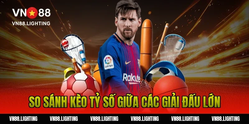 Kèo tỷ số – Tìm hiểu cách cược chính xác, dễ thắng 11 So sánh kèo tỷ số giữa các giải đấu lớn