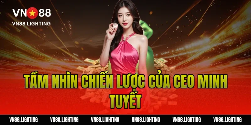 CEO Minh Tuyết – Hành trình xây dựng thương hiệu VN88 uy tín 3 Tầm Nhìn Chiến Lược Của CEO Minh Tuyết