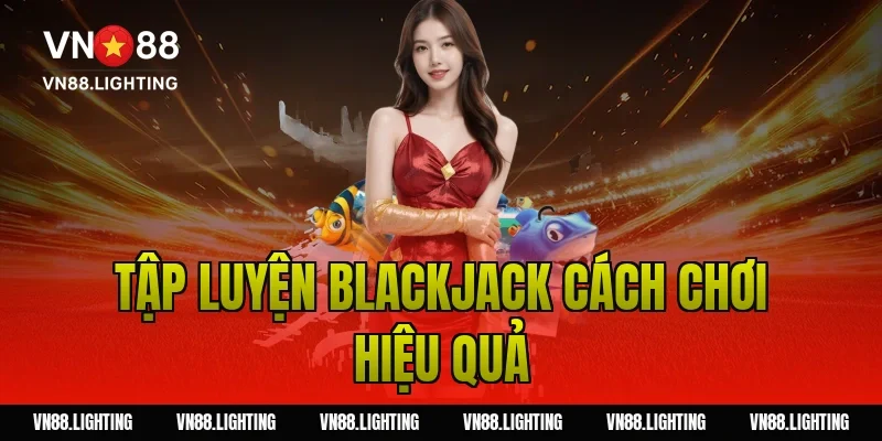 Blackjack cách chơi – Hướng dẫn dễ hiểu, cược hiệu quả 16 Tập luyện blackjack cách chơi hiệu quả