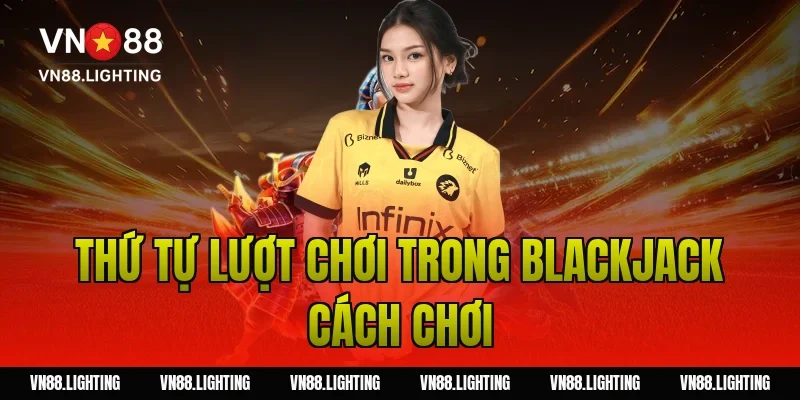 Blackjack cách chơi – Hướng dẫn dễ hiểu, cược hiệu quả 6 Thứ tự lượt chơi trong blackjack cách chơi