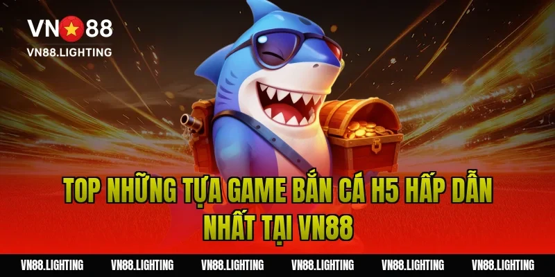Game bắn cá H5 – Chơi trực tuyến mượt, săn thưởng lớn 4 Top những tựa game bắn cá h5 hấp dẫn nhất tại Vn88