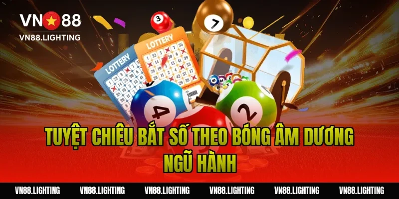 Song thủ lô – Tìm hiểu cách chơi hiệu quả, dễ trúng 6 Tuyệt chiêu bắt số theo bóng âm dương ngũ hành