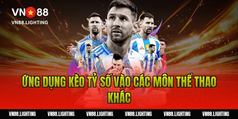 Kèo tỷ số – Tìm hiểu cách cược chính xác, dễ thắng 19 Ứng dụng kèo tỷ số vào các môn thể thao khác