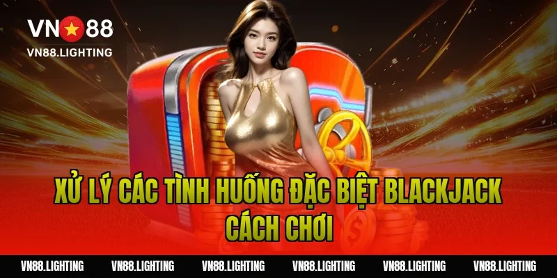 Blackjack cách chơi – Hướng dẫn dễ hiểu, cược hiệu quả 7 Xử lý các tình huống đặc biệt blackjack cách chơi