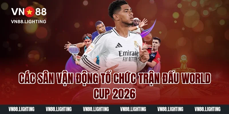 Xem lịch thi đấu World Cup 2026 mới nhất hôm nay đầy đủ 4 Các Sân Vận Động Tổ Chức Trận Đấu World Cup 2026
