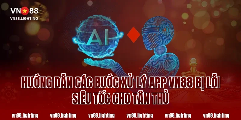 Cách Xử Lý App VN88 Bị Lỗi Nhanh Gọn Ai Cũng Làm Được 2 Hướng Dẫn Các Bước Xử Lý App VN88 Bị Lỗi Siêu Tốc Cho Tân Thủ