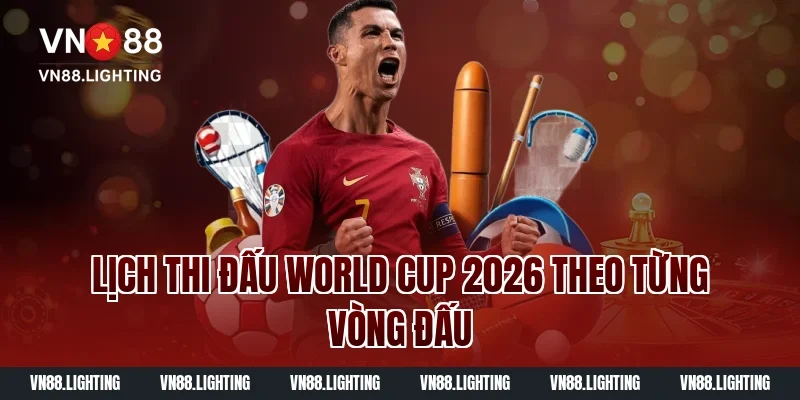 Xem lịch thi đấu World Cup 2026 mới nhất hôm nay đầy đủ 2 Lịch Thi Đấu World Cup 2026 Theo Từng Vòng Đấu