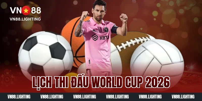 Xem lịch thi đấu World Cup 2026 mới nhất hôm nay đầy đủ 22 lịch thi đấu World Cup 2026