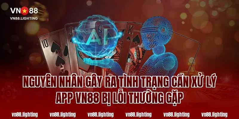 Cách Xử Lý App VN88 Bị Lỗi Nhanh Gọn Ai Cũng Làm Được 1 Nguyên Nhân Gây Ra Tình Trạng Cần Xử Lý App VN88 Bị Lỗi Thường Gặp