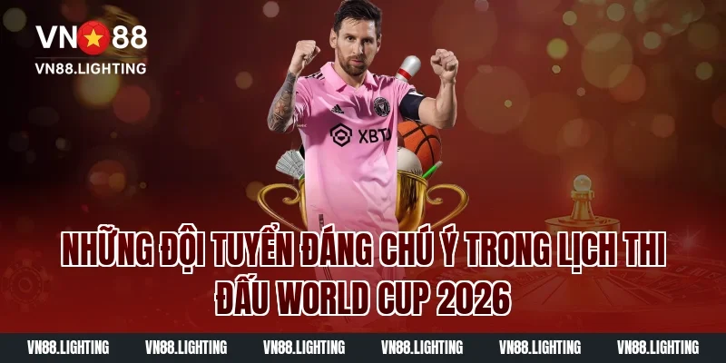 Xem lịch thi đấu World Cup 2026 mới nhất hôm nay đầy đủ 5 Những Đội Tuyển Đáng Chú Ý Trong Lịch Thi Đấu World Cup 2026